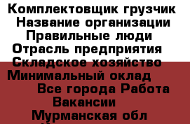Комплектовщик-грузчик › Название организации ­ Правильные люди › Отрасль предприятия ­ Складское хозяйство › Минимальный оклад ­ 18 000 - Все города Работа » Вакансии   . Мурманская обл.,Кандалакша г.